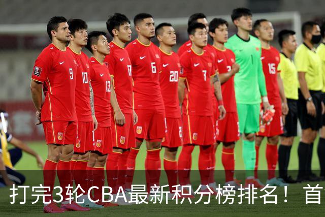 打完3轮CBA最新积分榜排名！首钢第1，辽篮第2，山东第12，广东第15