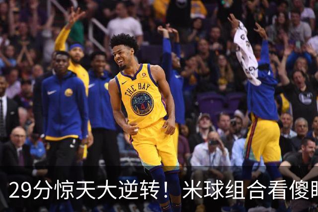 29分惊天大逆转！米球组合看傻眼了，76 人4个球星轮流硬解，咋玩